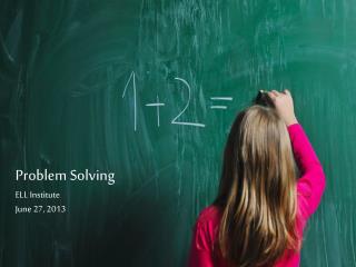 Problem Solving ELL Institute June 27, 2013