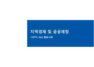 지역경제 및 공공재정 13 주차 . RAS 활용사례