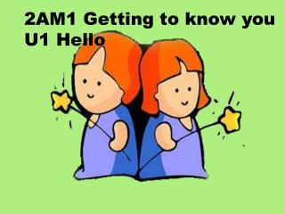 2AM1 Getting to know you U1 Hello