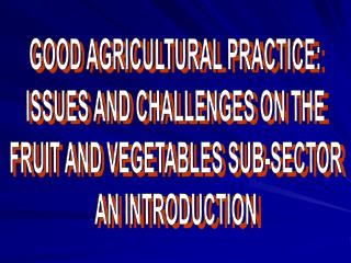 GOOD AGRICULTURAL PRACTICE: ISSUES AND CHALLENGES ON THE FRUIT AND VEGETABLES SUB-SECTOR