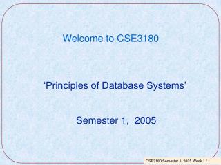Welcome to CSE3180 ‘Principles of Database Systems’ Semester 1, 2005