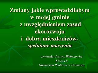 wykonała: Justyna Wojtanowicz Klasa I b Gimnazjum Publiczne w Gromniku