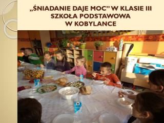 ,,ŚNIADANIE DAJE MOC” W KLASIE III SZKOŁA PODSTAWOWA W KOBYLANCE