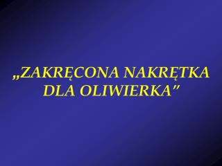 „ ZAKRĘCONA NAKRĘTKA DLA OLIWIERKA”