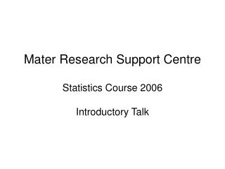 Mater Research Support Centre Statistics Course 2006 Introductory Talk