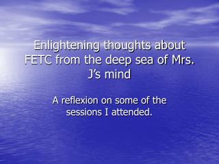 Enlightening thoughts about FETC from the deep sea of Mrs. J’s mind