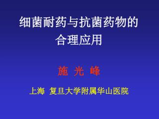 细菌耐药与抗菌药物的 合理应用 施 光 峰 上海 复旦大学附属华山医院