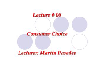 Lecture # 06 Consumer Choice Lecturer: Martin Paredes
