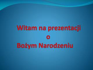 Witam na prezentacji o Bożym Narodzeniu