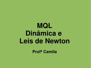 MQL Dinâmica e Leis de Newton Profª Camila