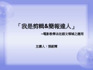 「我是剪輯 &amp; 簡報達人」 -- 電影教學法在語文領域之應用