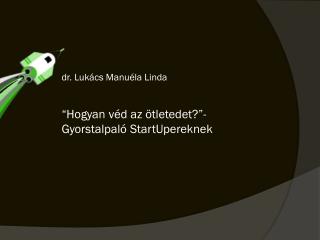 dr. Lukács Manuéla Linda “ Hogyan véd az ötletedet? ” -Gyorstalpaló StartUpereknek