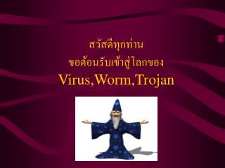 สวัสดีทุกท่าน ขอต้อนรับเข้าสู่โลกของ Virus,Worm,Trojan