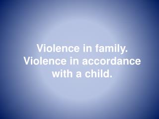 Violence in family. Violence in accordance with a child.