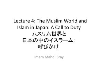 Lecture 4: The Muslim World and Islam in Japan: A Call to Duty ムスリム世界と 日本の中のイスラーム： 呼びかけ