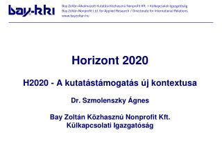 Horizont 2020 H2020 - A kutatástámogatás új kontextusa Dr. Szmolenszky Ágnes