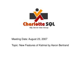 Meeting Date: August 23, 2007 Topic: New Features of Katmai by Aaron Bertrand