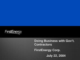 Doing Business with Gov’t. Contractors FirstEnergy Corp. July 22, 2004