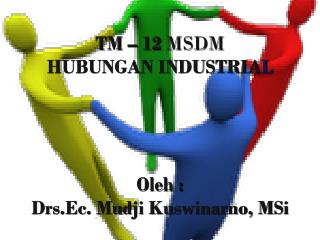 TM – 12 MSDM HUBUNGAN INDUSTRIA L Oleh : Drs.Ec. Mudji Kuswinarno, MSi