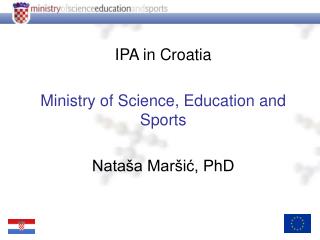 IPA in Croatia Ministry of Science, Education and Sports Nataša Maršić, PhD