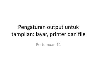 Pengaturan output untuk tampilan: layar, printer dan file