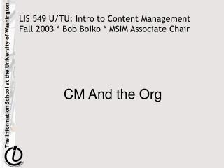 LIS 549 U/TU: Intro to Content Management Fall 2003 * Bob Boiko * MSIM Associate Chair