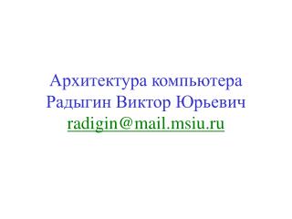 Архитектура компьютера Радыгин Виктор Юрьевич radigin@mail.msiu.ru