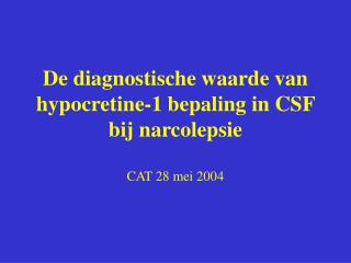 De diagnostische waarde van hypocretine-1 bepaling in CSF bij narcolepsie CAT 28 mei 2004