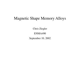 Magnetic Shape Memory Alloys Chris Ziegler ENMA490 September 10, 2002