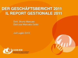 DER GESCHÄFTSBERICHT 2011 		IL REPORT GESTIONALE 2011 Dott. Bruno Marcato Dott.ssa Manuela Gotto