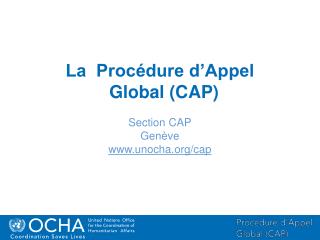 La Procédure d’Appel Global (CAP) Section CAP Genève unocha/cap