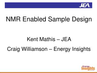 NMR Enabled Sample Design Kent Mathis – JEA Craig Williamson – Energy Insights