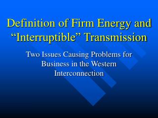 Definition of Firm Energy and “Interruptible” Transmission