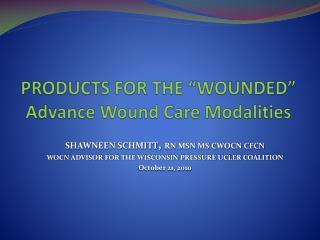 PRODUCTS FOR THE “WOUNDED” Advance Wound Care Modalities