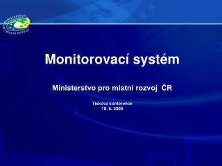 Monitorovací systém Ministerstvo pro místní rozvoj ČR Tisková konference 18. 6. 2009