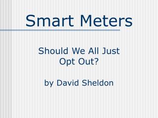 Smart Meters Should We All Just Opt Out? by David Sheldon