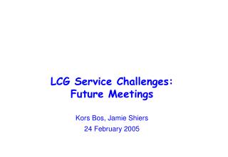 LCG Service Challenges: Future Meetings Kors Bos, Jamie Shiers 24 February 2005