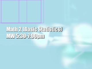 Math 2 (Basic Statistics) MW 5:30-7:00pm