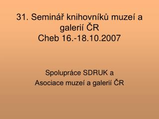 31. Seminář knihovníků muzeí a galerií ČR Cheb 16.-18.10.2007