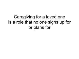 Caregiving for a loved one is a role that no one signs up for or plans for