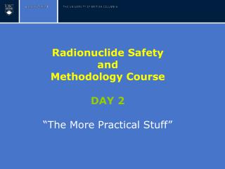 Radionuclide Safety and Methodology Course DAY 2 “The More Practical Stuff”