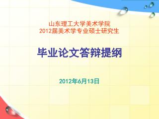 山东理工大学美术学院 2012 届美术学专业硕士研究生 毕业论文答辩提纲