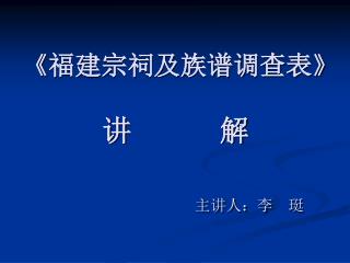 《 福建宗祠及族谱调查表 》 讲 解 主讲人：李 珽