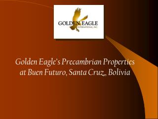 Golden Eagle’s Precambrian Properties at Buen Futuro, Santa Cruz,, Bolivia
