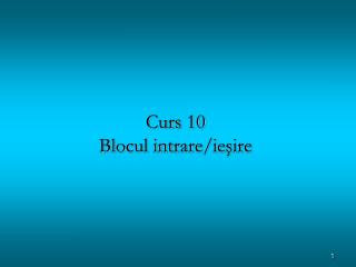 Curs 10 Blocul intrare/ie şire