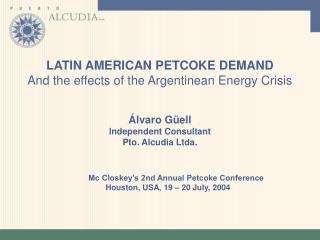 LATIN AMERICAN PETCOKE DEMAND And the effects of the Argentinean Energy Crisis Álvaro Güell