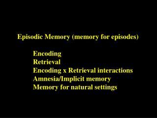 Episodic Memory (memory for episodes) 		Encoding 		Retrieval 		Encoding x Retrieval interactions