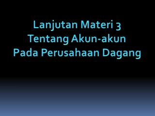 Lanjutan Materi 3 Tentang Akun-akun Pada Perusahaan Dagang