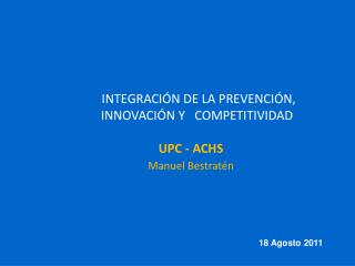 INTEGRACIÓN DE LA PREVENCIÓN, INNOVACIÓN Y COMPETITIVIDAD UPC - ACHS Manuel Bestratén