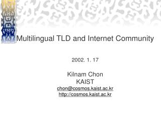 Multilingual TLD and Internet Community 2002. 1. 17 Kilnam Chon KAIST chon@cosmos.kaist.ac.kr